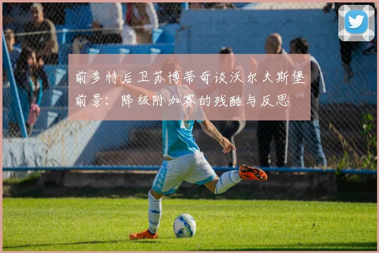 前多特后卫苏博蒂奇谈沃尔夫斯堡前景：降级附加赛的残酷与反思