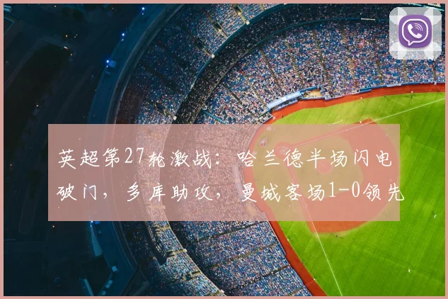 英超第27轮激战：哈兰德半场闪电破门，多库助攻，曼城客场1-0领先伯恩利，实时战况与战术解读