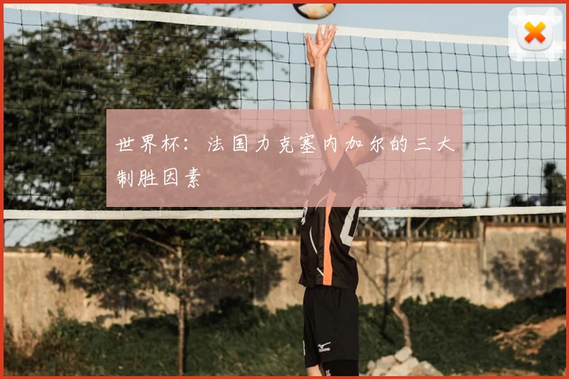世界杯：法国力克塞内加尔的三大制胜因素