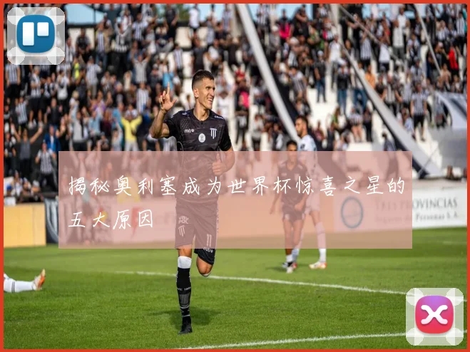 揭秘奥利塞成为世界杯惊喜之星的五大原因