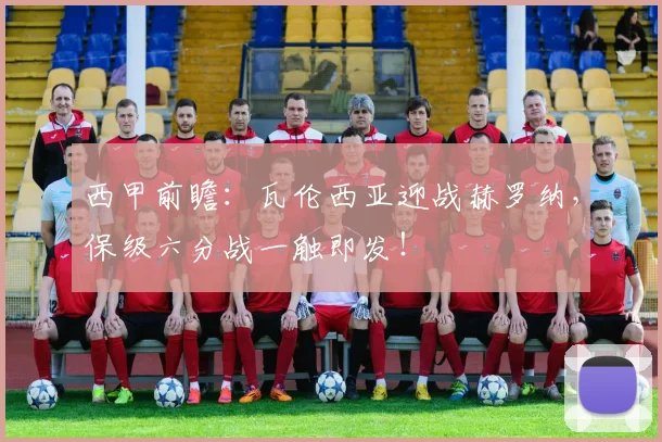 西甲前瞻:瓦伦西亚迎战赫罗纳,保级六分战一触即发!