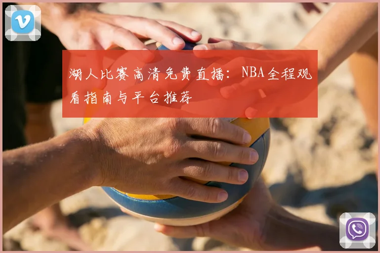 湖人比赛高清免费直播：NBA全程观看指南与平台推荐