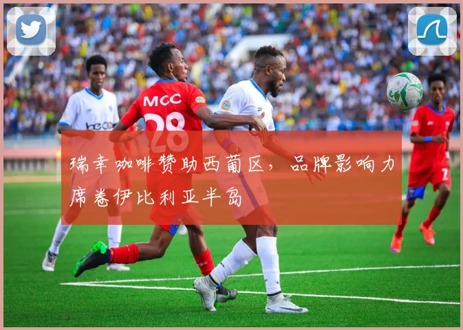 瑞幸咖啡赞助西葡区，品牌影响力席卷伊比利亚半岛