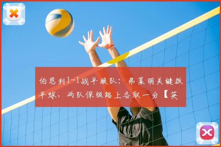伯恩利1-1战平狼队：弗莱明关键扳平球，两队保级路上各取一分【英超战报】
