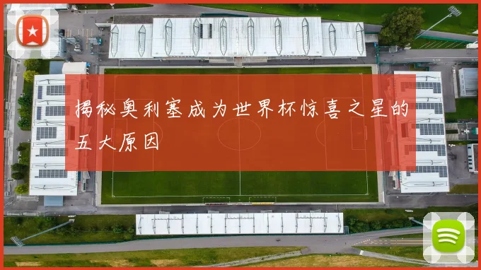 揭秘奥利塞成为世界杯惊喜之星的五大原因