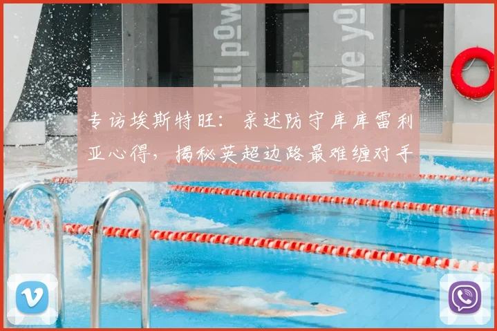专访埃斯特旺:亲述防守库库雷利亚心得,揭秘英超边路最难缠对手的实战技巧