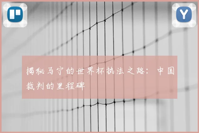 揭秘马宁的世界杯执法之路：中国裁判的里程碑